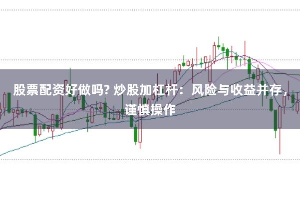股票配资好做吗? 炒股加杠杆:风险与收益并存,谨慎操作
