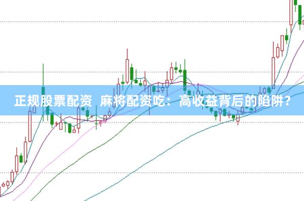正规股票配资 麻将配资吃:高收益背后的陷阱?