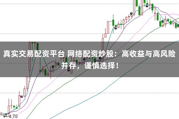 真实交易配资平台 网络配资炒股：高收益与高风险并存，谨慎选择！