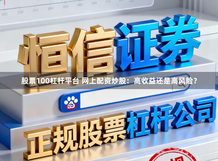 股票100杠杆平台 网上配资炒股:高收益还是高风险?