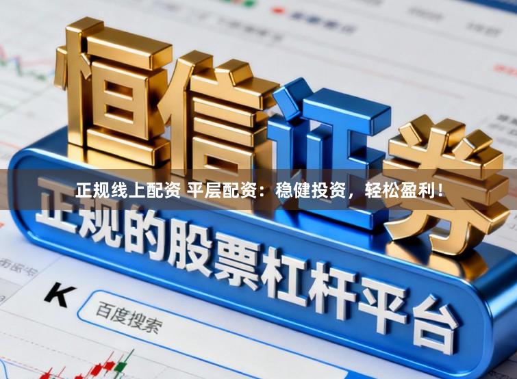 正规线上配资 平层配资:稳健投资,轻松盈利!