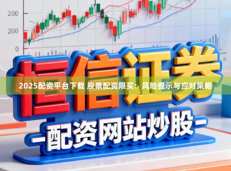 2025配资平台下载 股票配资限买:风险提示与应对策略