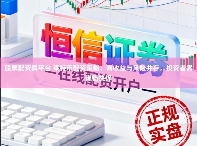 股票配资真平台 莱特币配资策略:高收益与风险并存,投资者需谨慎抉择