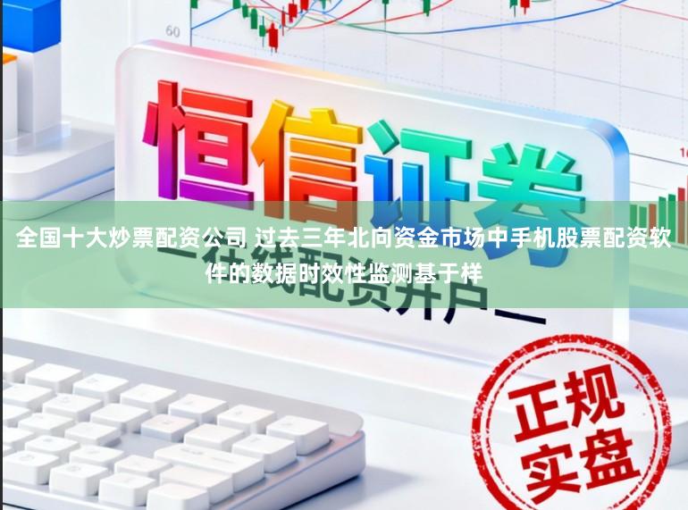 全国十大炒票配资公司 过去三年北向资金市场中手机股票配资软件的数据时效性监测基于样