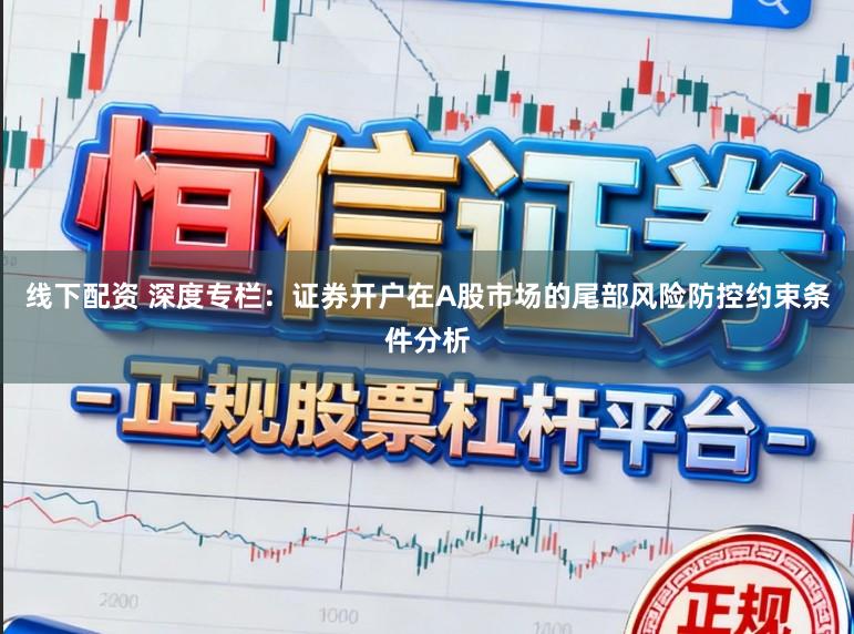 线下配资 深度专栏:证券开户在A股市场的尾部风险防控约束条件分析