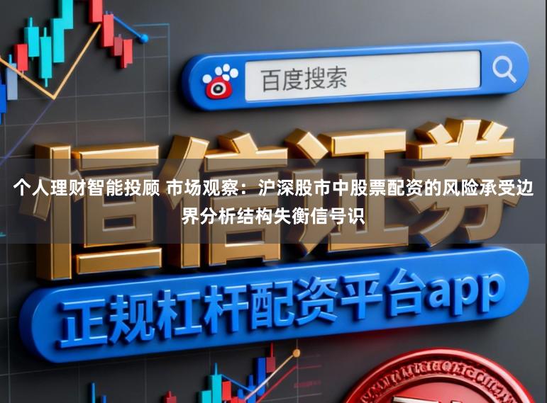 个人理财智能投顾 市场观察:沪深股市中股票配资的风险承受边界分析结构失衡信号识