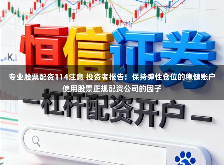 专业股票配资114注意 投资者报告:保持弹性仓位的稳健账户使用股票正规配资公司的因子