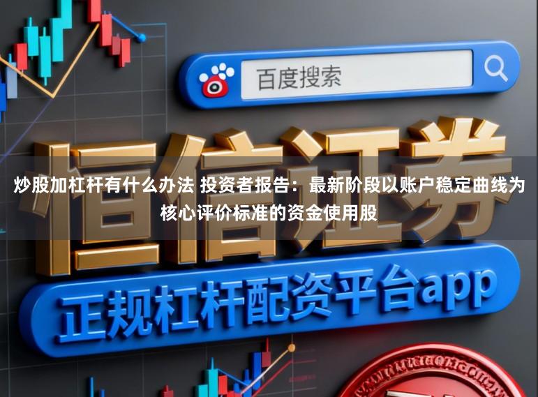 炒股加杠杆有什么办法 投资者报告：最新阶段以账户稳定曲线为核心评价标准的资金使用股