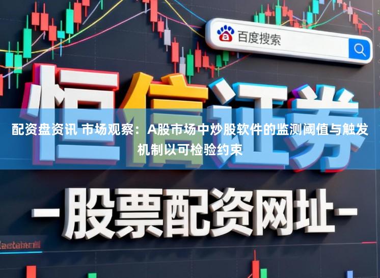 配资盘资讯 市场观察：A股市场中炒股软件的监测阈值与触发机制以可检验约束