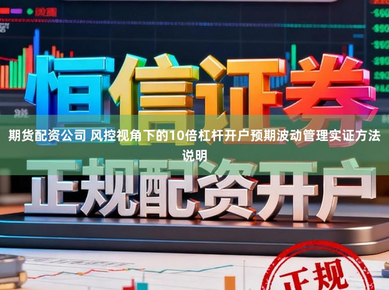 期货配资公司 风控视角下的10倍杠杆开户预期波动管理实证方法说明