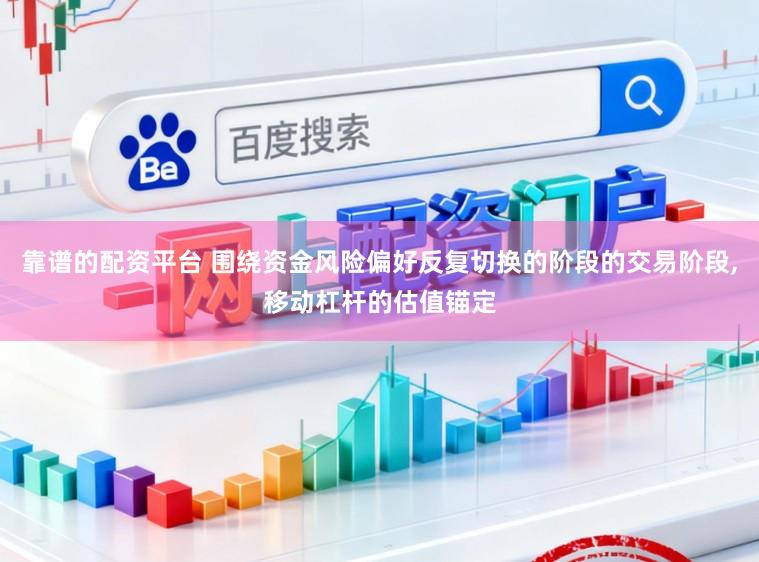 靠谱的配资平台 围绕资金风险偏好反复切换的阶段的交易阶段，移动杠杆的估值锚定