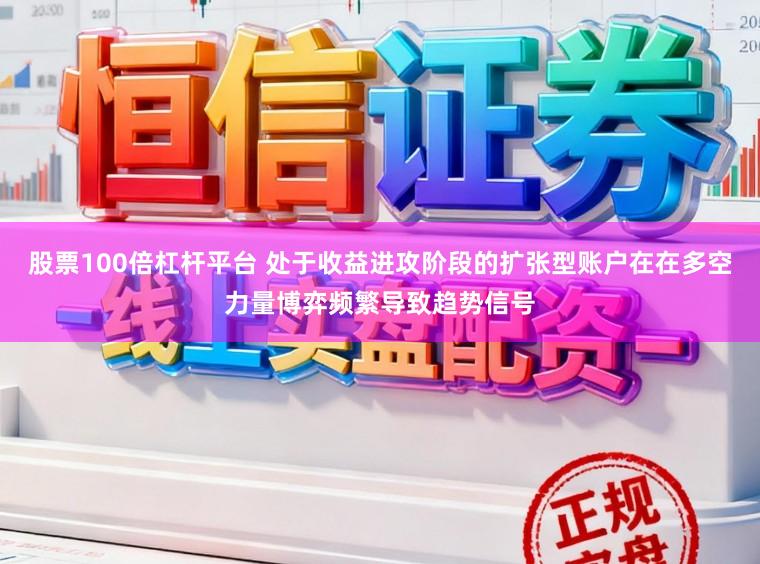 股票100倍杠杆平台 处于收益进攻阶段的扩张型账户在在多空力量博弈频繁导致趋势信号