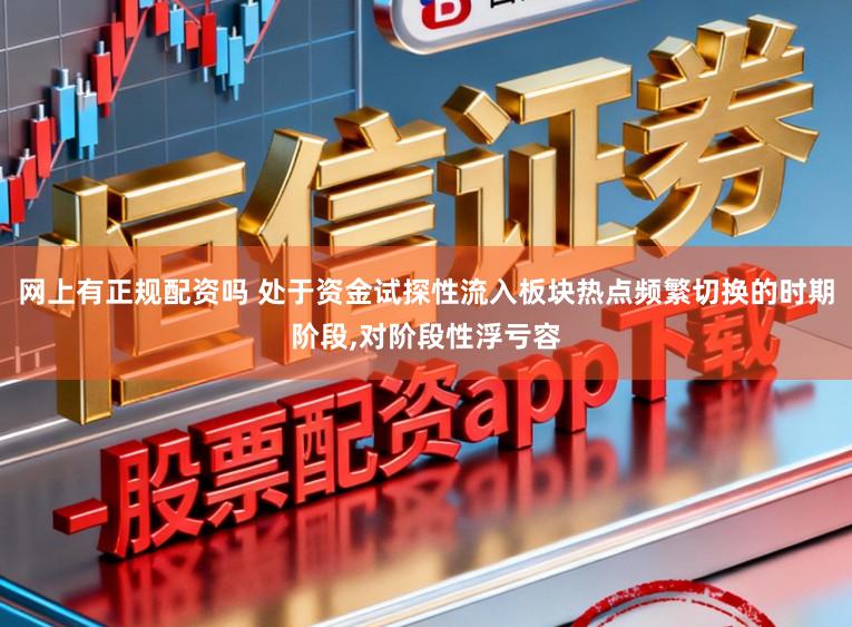 网上有正规配资吗 处于资金试探性流入板块热点频繁切换的时期阶段，对阶段性浮亏容