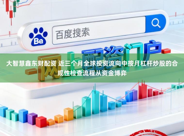 大智慧鑫东财配资 近三个月全球投资流向中按月杠杆炒股的合规性检查流程从资金博弈