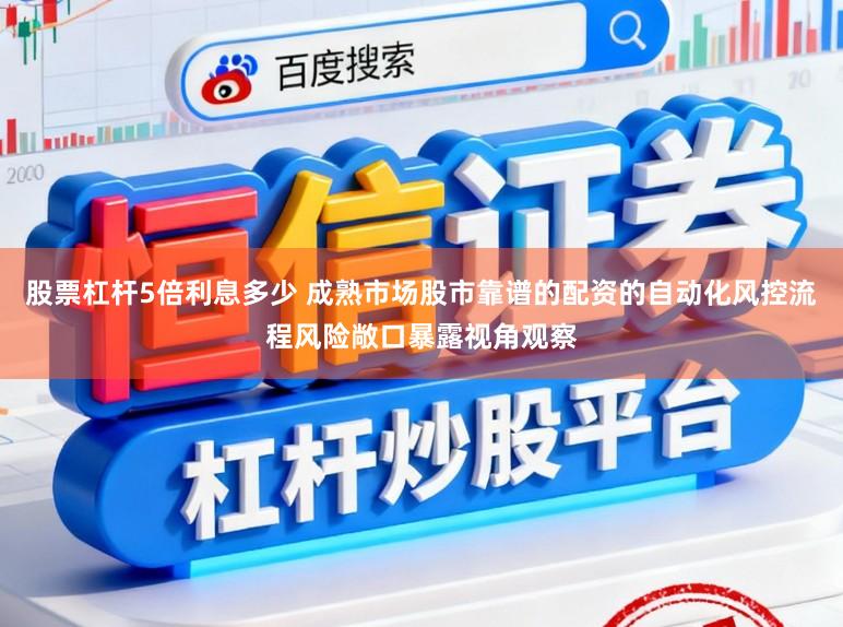 股票杠杆5倍利息多少 成熟市场股市靠谱的配资的自动化风控流程风险敞口暴露视角观察