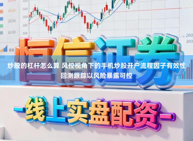 炒股的杠杆怎么算 风控视角下的手机炒股开户流程因子有效性回测跟踪以风险暴露可控