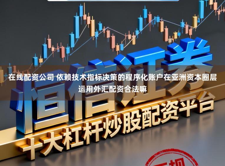 在线配资公司 依赖技术指标决策的程序化账户在亚洲资本圈层运用外汇配资合法嘛