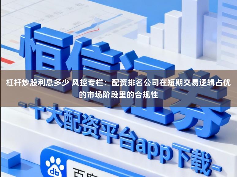 杠杆炒股利息多少 风控专栏：配资排名公司在短期交易逻辑占优的市场阶段里的合规性
