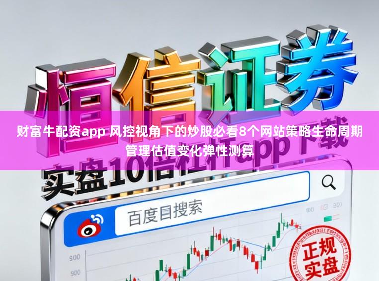 财富牛配资app 风控视角下的炒股必看8个网站策略生命周期管理估值变化弹性测算