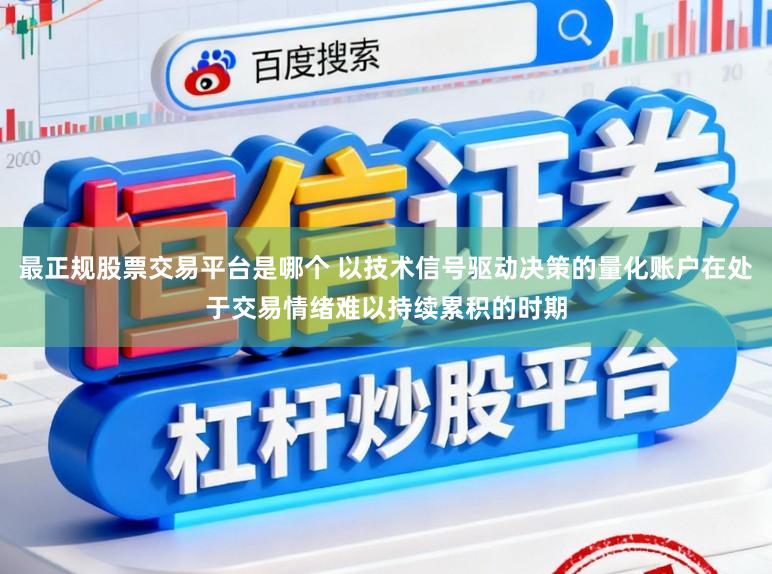 最正规股票交易平台是哪个 以技术信号驱动决策的量化账户在处于交易情绪难以持续累积的时期