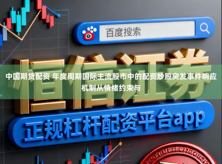 中国期货配资 年度周期国际主流股市中的配资炒股突发事件响应机制从情绪约束与