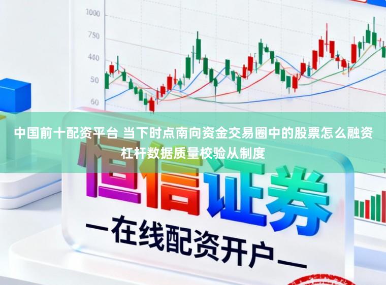 中国前十配资平台 当下时点南向资金交易圈中的股票怎么融资杠杆数据质量校验从制度