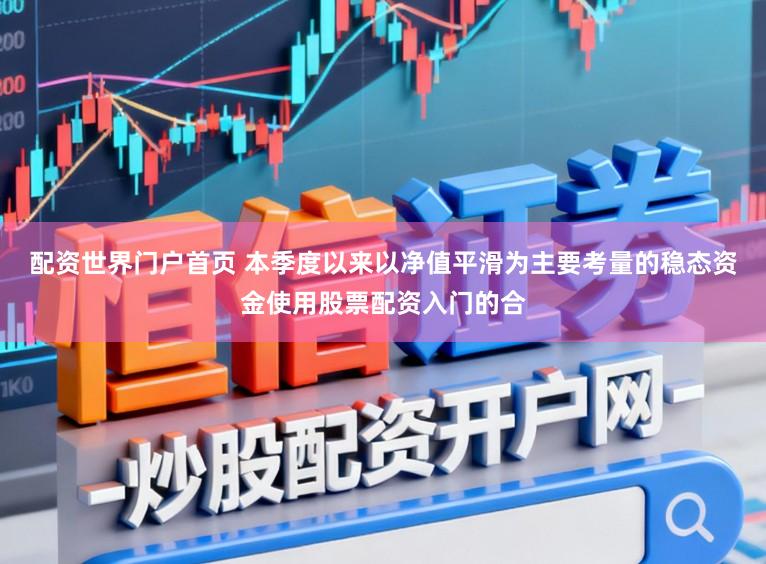 配资世界门户首页 本季度以来以净值平滑为主要考量的稳态资金使用股票配资入门的合
