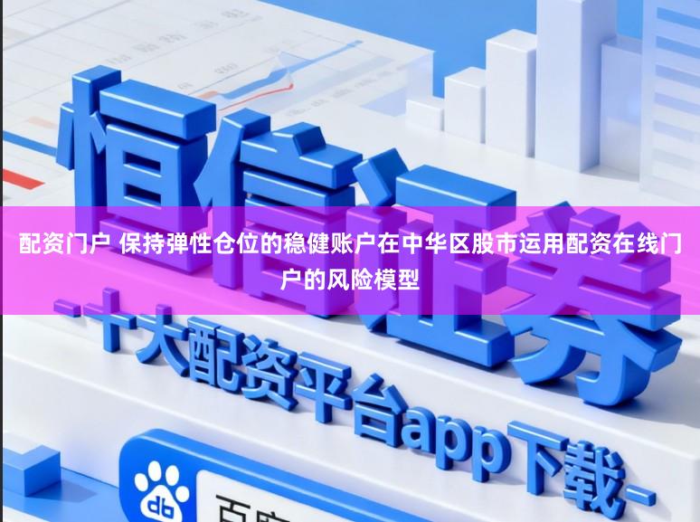 配资门户 保持弹性仓位的稳健账户在中华区股市运用配资在线门户的风险模型