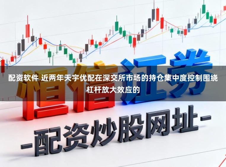 配资软件 近两年天宇优配在深交所市场的持仓集中度控制围绕杠杆放大效应的
