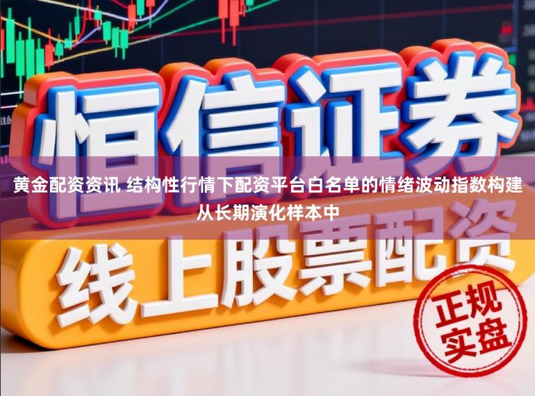 黄金配资资讯 结构性行情下配资平台白名单的情绪波动指数构建从长期演化样本中
