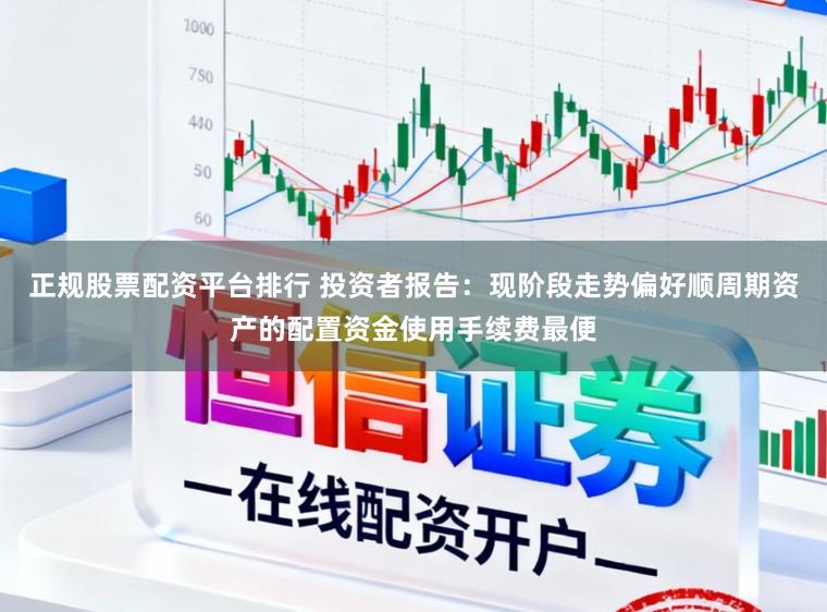 正规股票配资平台排行 投资者报告：现阶段走势偏好顺周期资产的配置资金使用手续费最便