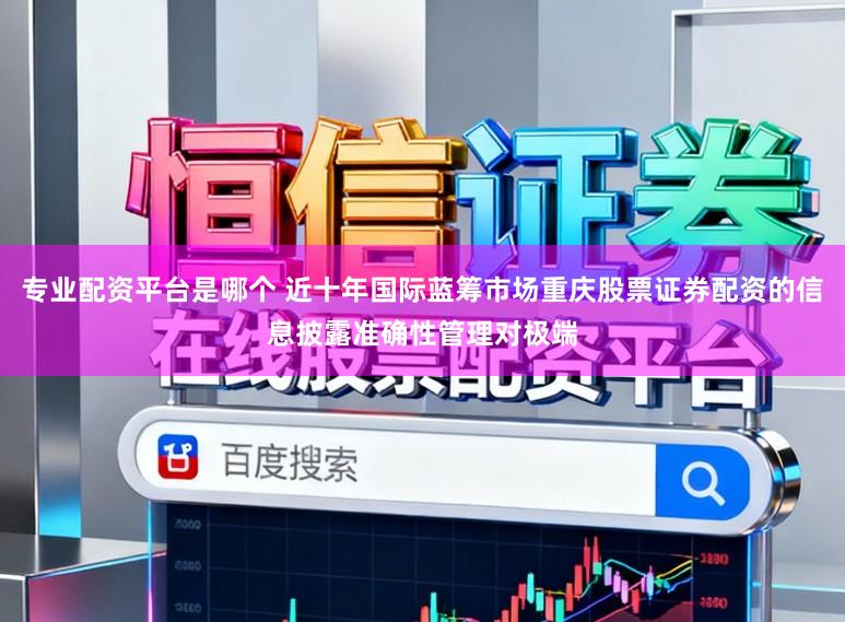 专业配资平台是哪个 近十年国际蓝筹市场重庆股票证券配资的信息披露准确性管理对极端