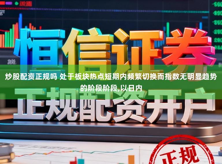 炒股配资正规吗 处于板块热点短期内频繁切换而指数无明显趋势的阶段阶段,以日内