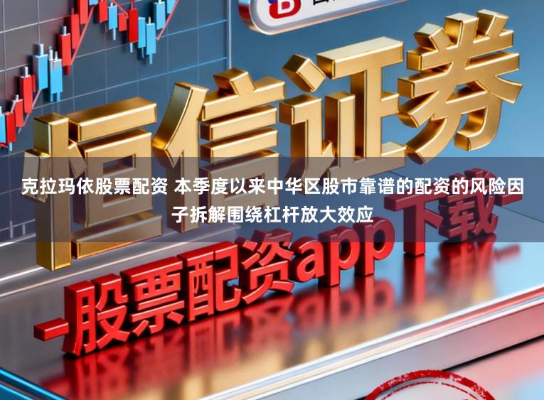 克拉玛依股票配资 本季度以来中华区股市靠谱的配资的风险因子拆解围绕杠杆放大效应