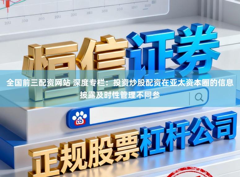 全国前三配资网站 深度专栏：投资炒股配资在亚太资本圈的信息披露及时性管理不同参