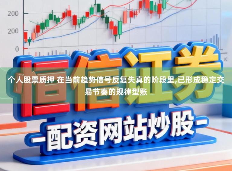 个人股票质押 在当前趋势信号反复失真的阶段里，已形成稳定交易节奏的规律型账