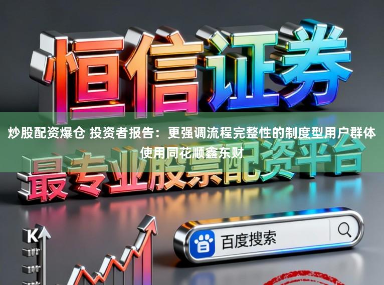 炒股配资爆仓 投资者报告：更强调流程完整性的制度型用户群体使用同花顺鑫东财