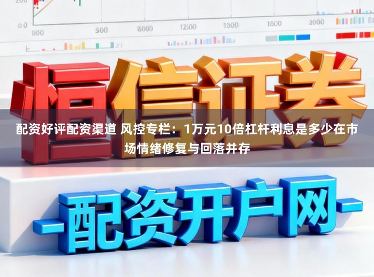 配资好评配资渠道 风控专栏:1万元10倍杠杆利息是多少在市场情绪修复与回落并存