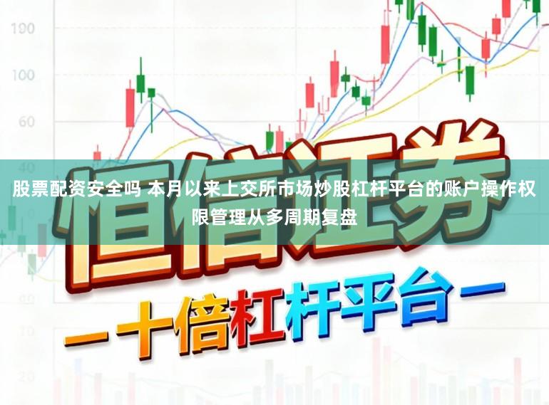股票配资安全吗 本月以来上交所市场炒股杠杆平台的账户操作权限管理从多周期复盘
