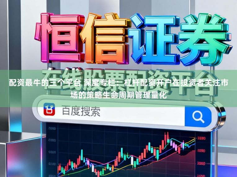 配资最牛的三个平台 深度专栏：杠杆配资开户在投资者关注市场的策略生命周期管理量化