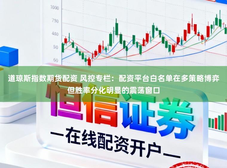 道琼斯指数期货配资 风控专栏：配资平台白名单在多策略博弈但胜率分化明显的震荡窗口