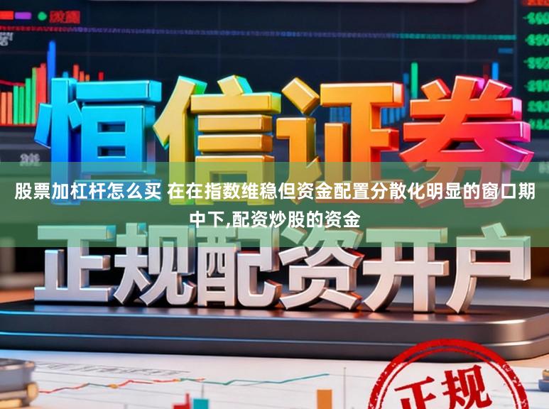 股票加杠杆怎么买 在在指数维稳但资金配置分散化明显的窗口期中下，配资炒股的资金