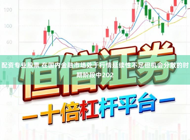 配资专业股票 在国内金融市场处于行情延续性不足但机会分散的时期阶段中202