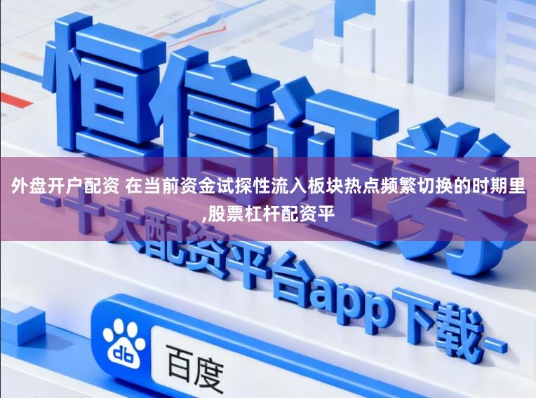 外盘开户配资 在当前资金试探性流入板块热点频繁切换的时期里,股票杠杆配资平