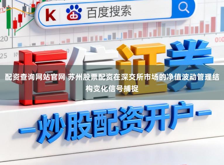 配资查询网站官网 苏州股票配资在深交所市场的净值波动管理结构变化信号捕捉