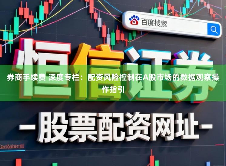 券商手续费 深度专栏：配资风险控制在A股市场的数据观察操作指引