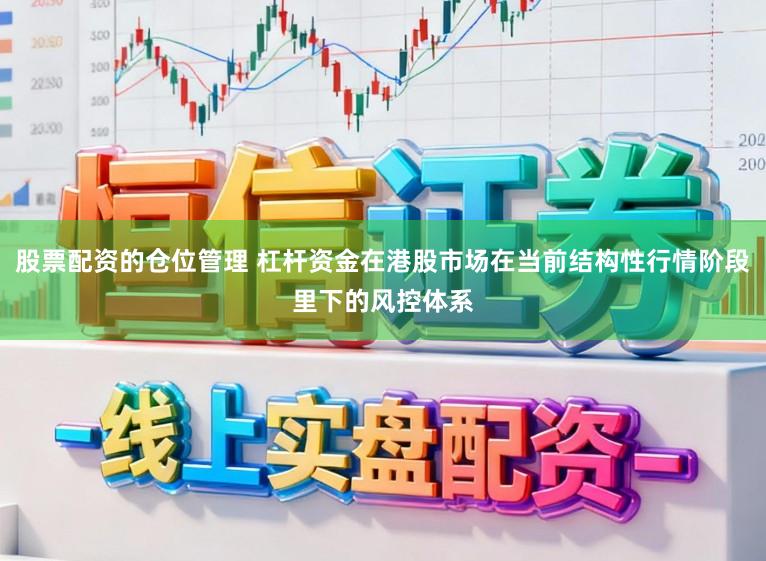股票配资的仓位管理 杠杆资金在港股市场在当前结构性行情阶段里下的风控体系