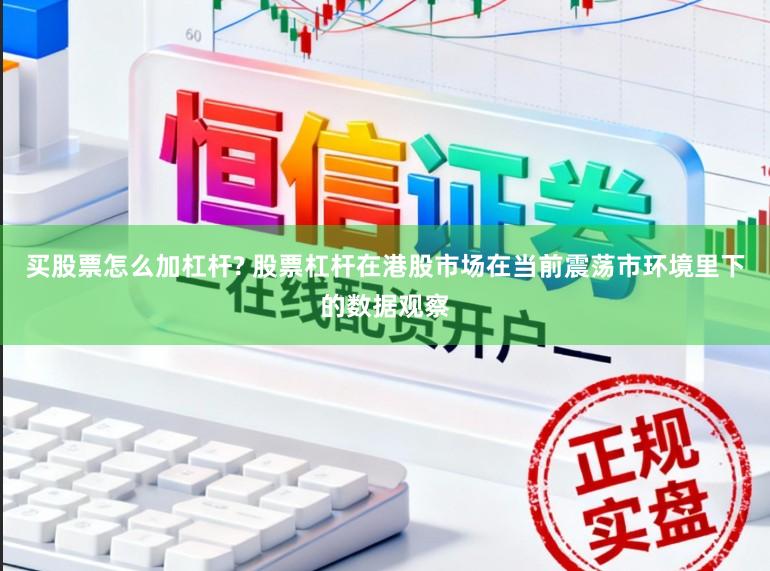 买股票怎么加杠杆? 股票杠杆在港股市场在当前震荡市环境里下的数据观察