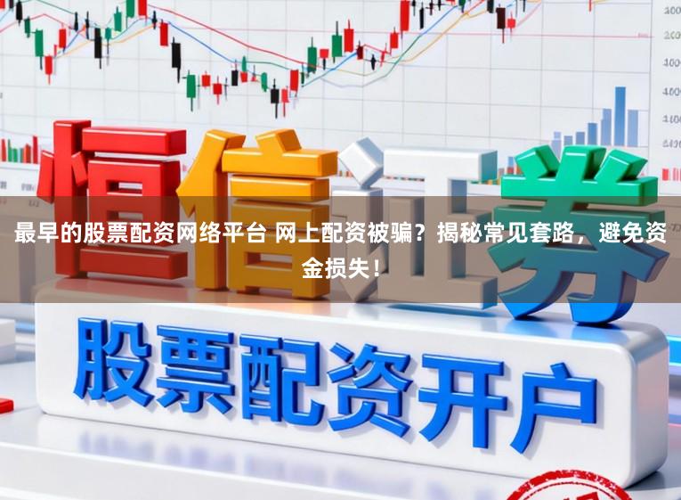 最早的股票配资网络平台 网上配资被骗？揭秘常见套路，避免资金损失！