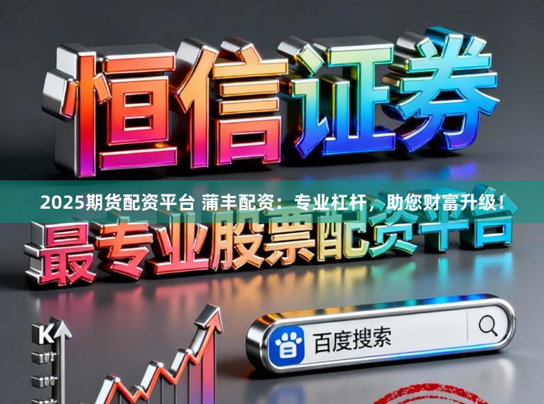 2025期货配资平台 蒲丰配资：专业杠杆，助您财富升级！